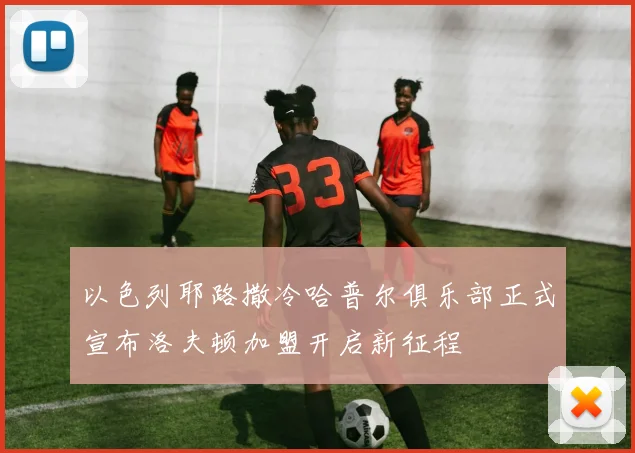 以色列耶路撒冷哈普尔俱乐部正式宣布洛夫顿加盟开启新征程